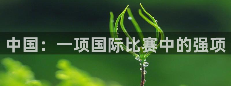 球皇直播体育：中国：一项国际比赛中的强项