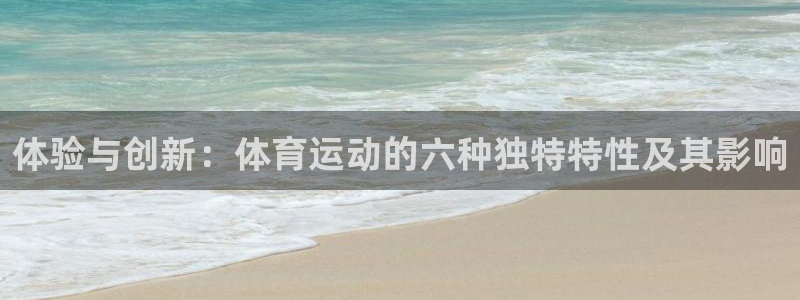 球皇APP下载：体验与创新：体育运动的六种独特特性及其影响