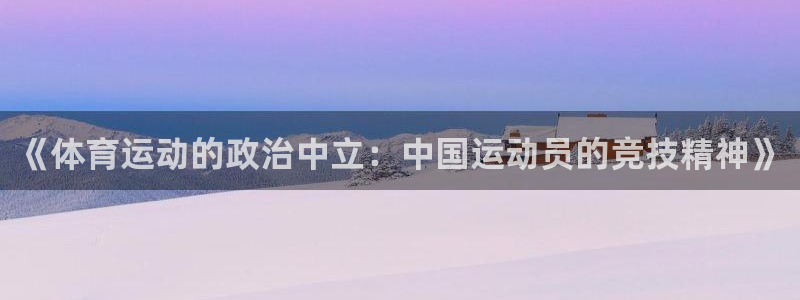 球皇直播NBA：《体育运动的政治中立：中国运动员的竞技精神》