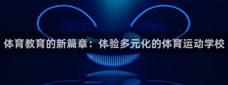 球皇看球：体育教育的新篇章：体验多元化的体育运动学校