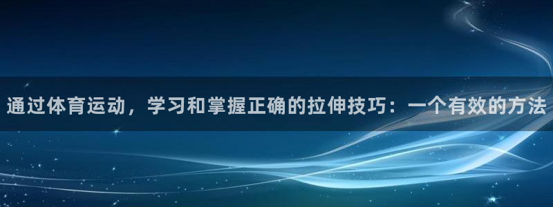 球皇直播NBA：通过体育运动，学习和掌握正确的拉伸技巧：一个有效的方法