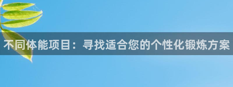 球皇直播体育：不同体能项目：寻找适合您的个性化锻炼方案