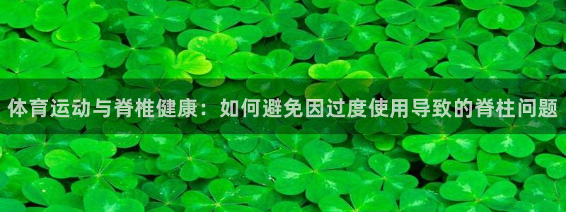 球皇直播网比赛录像：体育运动与脊椎健康：如何避免因过度使用导致的脊柱问题